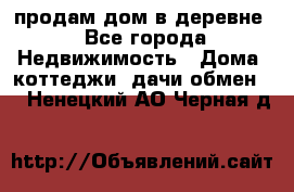 продам дом в деревне - Все города Недвижимость » Дома, коттеджи, дачи обмен   . Ненецкий АО,Черная д.